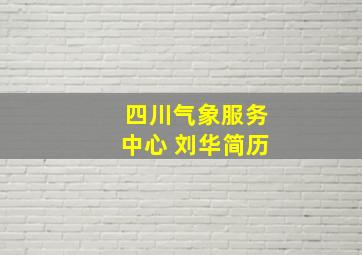 四川气象服务中心 刘华简历